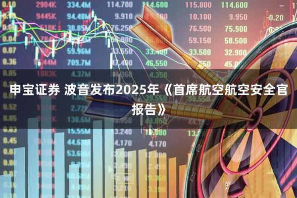 申宝证券 波音发布2025年《首席航空航空安全官报告》