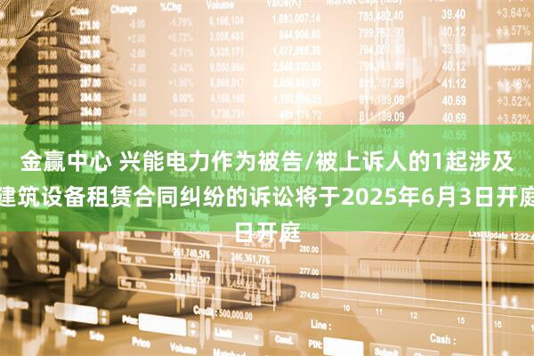 金赢中心 兴能电力作为被告/被上诉人的1起涉及建筑设备租赁合同纠纷的诉讼将于2025年6月3日开庭
