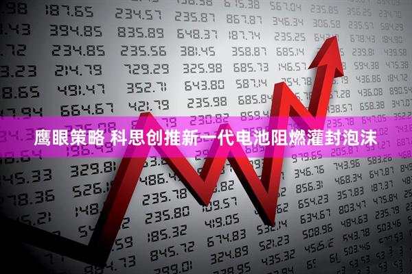 鹰眼策略 科思创推新一代电池阻燃灌封泡沫