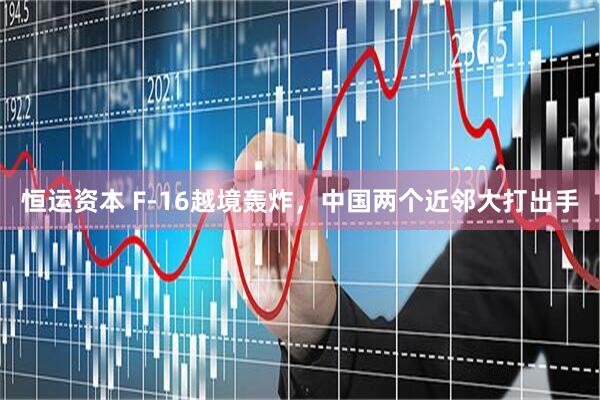 恒运资本 F-16越境轰炸，中国两个近邻大打出手