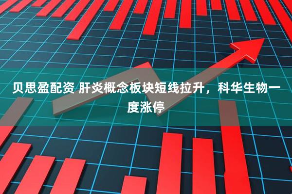贝思盈配资 肝炎概念板块短线拉升，科华生物一度涨停