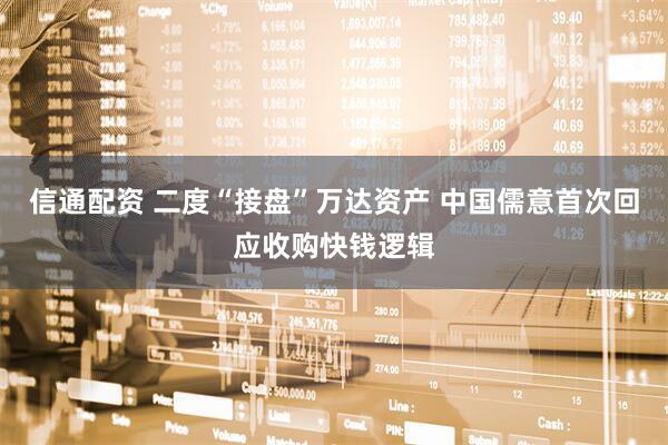 信通配资 二度“接盘”万达资产 中国儒意首次回应收购快钱逻辑