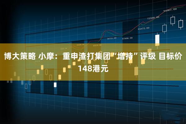 博大策略 小摩：重申渣打集团“增持”评级 目标价148港元