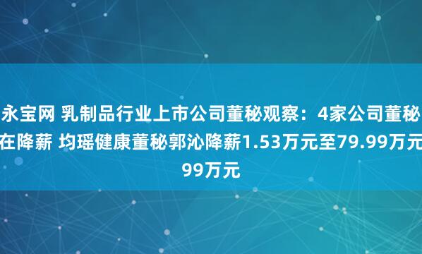 永宝网 乳制品行业上市公司董秘观察：4家公司董秘在降薪 均瑶健康董秘郭沁降薪1.53万元至79.99万元