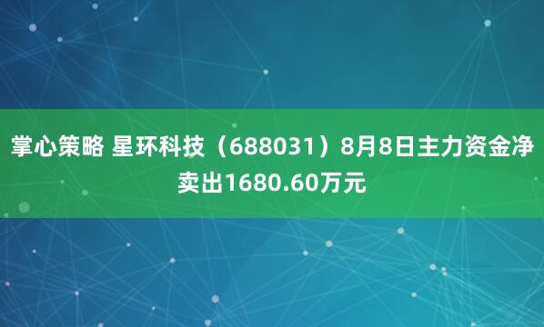 掌心策略 星环科技（688031）8月8日主力资金净卖出1680.60万元