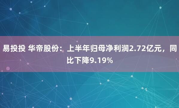易投投 华帝股份：上半年归母净利润2.72亿元，同比下降9.19%
