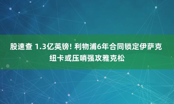 股速查 1.3亿英镑! 利物浦6年合同锁定伊萨克 纽卡或压哨强攻雅克松
