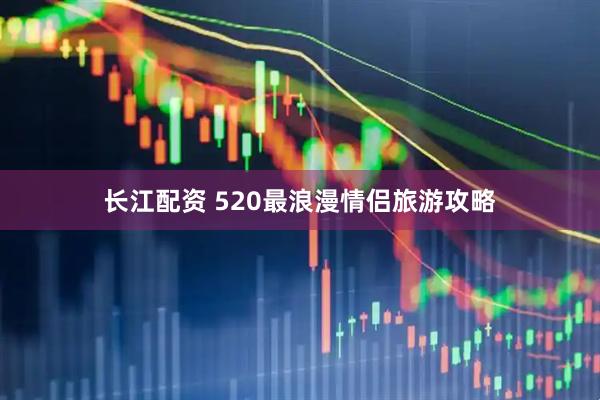 长江配资 520最浪漫情侣旅游攻略