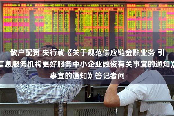 散户配资 央行就《关于规范供应链金融业务 引导供应链信息服务机构更好服务中小企业融资有关事宜的通知》答记者问