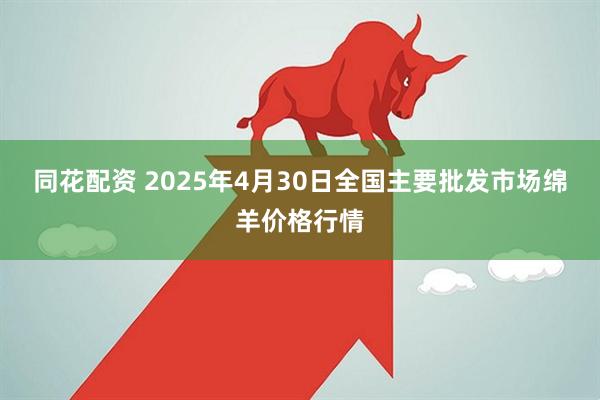 同花配资 2025年4月30日全国主要批发市场绵羊价格行情
