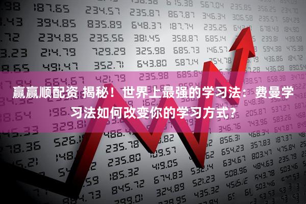 赢赢顺配资 揭秘！世界上最强的学习法：费曼学习法如何改变你的学习方式？