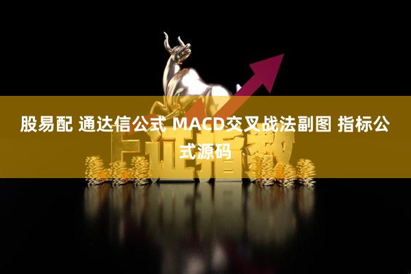 股易配 通达信公式 MACD交叉战法副图 指标公式源码