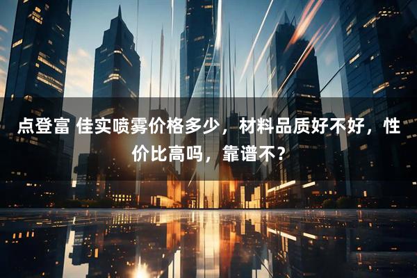 点登富 佳实喷雾价格多少,材料品质好不好,性价比高吗,靠谱不?