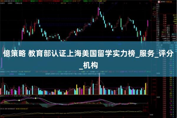 億策略 教育部认证上海美国留学实力榜_服务_评分_机构