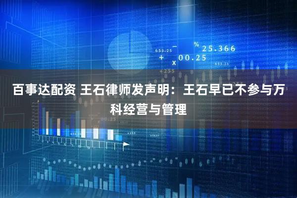 百事达配资 王石律师发声明：王石早已不参与万科经营与管理