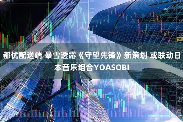 都优配送端 暴雪透露《守望先锋》新策划 或联动日本音乐组合YOASOBI